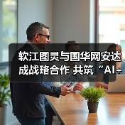软江图灵与国华网安达成战略合作 共筑“AI+医疗、安全”产业新生态（图1）