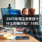 2025年淘宝京东双十一什么时候开始?10月20日晚8点已经正式开卖,附双11红包口令、满减规则、活动时间表一览(图2) 2025年淘宝京东双十一什么时候开始?10月20日晚8点已经正式开卖,附双11红包口令、满减规则、活动时间表一览(图2)