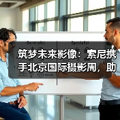 筑梦未来影像:索尼携手北京国际摄影周,助力青年影像成长(图3) 筑梦未来影像:索尼携手北京国际摄影周,助力青年影像成长(图3)