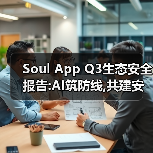 Soul App Q3生态安全报告:AI筑防线,共建安全可靠连接空间(图1) Soul App Q3生态安全报告:AI筑防线,共建安全可靠连接空间(图1)