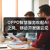 OPPO智慧服务吹起AI之风,移动开发拨云见日(图4) OPPO智慧服务吹起AI之风,移动开发拨云见日(图4)