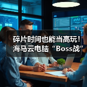 碎片时间也能当高玩！海马云电脑“Boss战”，让3A爽感即刻兑现（图1）