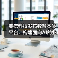 亚信科技发布数智本体平台,构建面向AI的业务底座(图4) 亚信科技发布数智本体平台,构建面向AI的业务底座(图4)