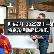 别错过！2025双十一淘宝京东活动超长待机，从10月22日一直优惠到11月14日，红包口令一文看懂！（图3）