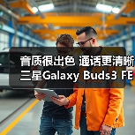 音质很出色 通话更清晰 三星Galaxy Buds3 FE体验超绝（图2）