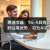 高通李晶:5G-A具有低时延等优势,可为AI应用提供坚实的连接“底座”(图2) 高通李晶:5G-A具有低时延等优势,可为AI应用提供坚实的连接“底座”(图2)