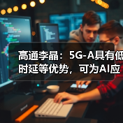 高通李晶:5G-A具有低时延等优势,可为AI应用提供坚实的连接“底座”(图1) 高通李晶:5G-A具有低时延等优势,可为AI应用提供坚实的连接“底座”(图1)