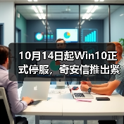 10月14日起Win10正式停服,奇安信推出紧急应对方案(图2) 10月14日起Win10正式停服,奇安信推出紧急应对方案(图2)