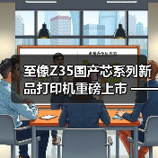 至像Z35国产芯系列新品打印机重磅上市 —— 以自主 “芯” 动力,推动政企打印国产替代(图1) 至像Z35国产芯系列新品打印机重磅上市 —— 以自主 “芯” 动力,推动政企打印国产替代(图1)