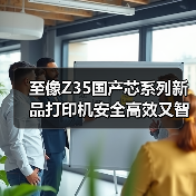 至像Z35国产芯系列新品打印机安全高效又智能,三重突破解政企打印痛点(图3) 至像Z35国产芯系列新品打印机安全高效又智能,三重突破解政企打印痛点(图3)