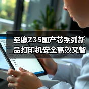 至像Z35国产芯系列新品打印机安全高效又智能,三重突破解政企打印痛点(图2) 至像Z35国产芯系列新品打印机安全高效又智能,三重突破解政企打印痛点(图2)