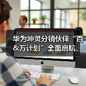 华为坤灵分销伙伴“百&万计划”全面启航,首批10家分销钻石伙伴获得授牌(图2) 华为坤灵分销伙伴“百&万计划”全面启航,首批10家分销钻石伙伴获得授牌(图2)