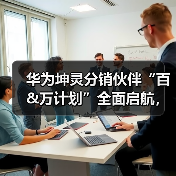 华为坤灵分销伙伴“百&万计划”全面启航,首批10家分销钻石伙伴获得授牌(图1) 华为坤灵分销伙伴“百&万计划”全面启航,首批10家分销钻石伙伴获得授牌(图1)