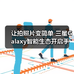 让拍照片变简单 三星Galaxy智能生态开启手机影像新体验(图3) 让拍照片变简单 三星Galaxy智能生态开启手机影像新体验(图3)