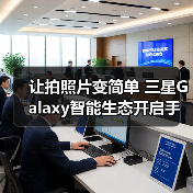 让拍照片变简单 三星Galaxy智能生态开启手机影像新体验(图1) 让拍照片变简单 三星Galaxy智能生态开启手机影像新体验(图1)