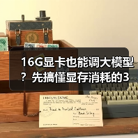 16G显卡也能调大模型？先搞懂显存消耗的3大核心原因（图2）