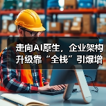 走向AI原生，企业架构升级靠“全栈”引爆增长（图3）