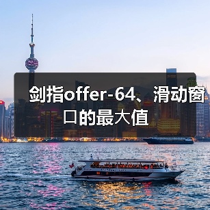 剑指offer-64、滑动窗⼝的最⼤值(图4) 剑指offer-64、滑动窗⼝的最⼤值(图4)