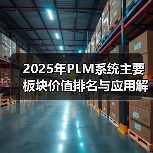 2025年PLM系统主要板块价值排名与应用解析（附PLM系统必备功能清单）（图2）
