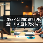 显存不足也能跑13B模型：16G显卡优化技巧全解析（图3）