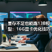 显存不足也能跑13B模型：16G显卡优化技巧全解析（图4）