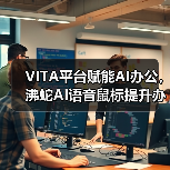 VITA平台赋能AI办公,沸蛇AI语音鼠标提升办公效率(图4) VITA平台赋能AI办公,沸蛇AI语音鼠标提升办公效率(图4)