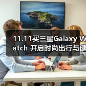 11.11买三星Galaxy Watch 开启时尚出行与健康追踪新体验(图3) 11.11买三星Galaxy Watch 开启时尚出行与健康追踪新体验(图3)