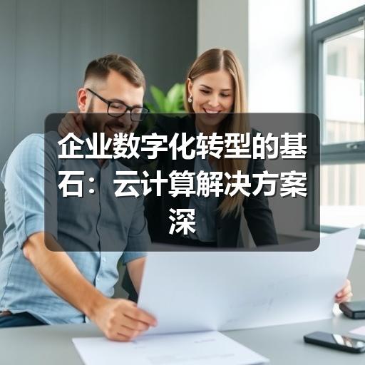 企业数字化转型的基石：云计算解决方案深度解析