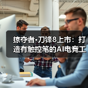 掠夺者·刀锋8上市:打造有触控笔的AI电竞工作站(图2) 掠夺者·刀锋8上市:打造有触控笔的AI电竞工作站(图2)