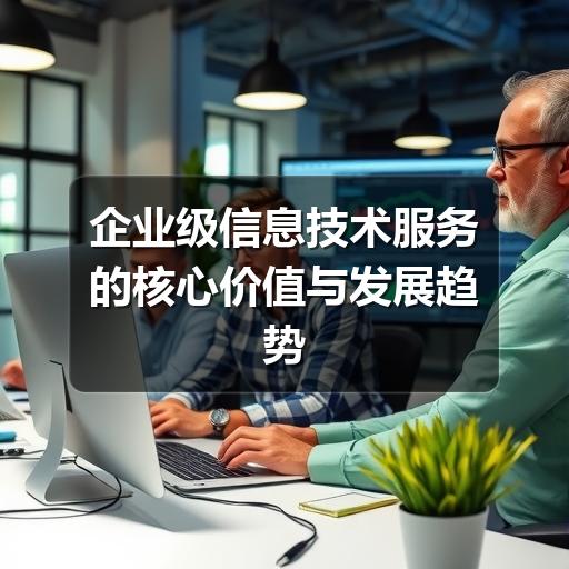 企业级信息技术服务的核心价值与发展趋势(图1) 企业级信息技术服务的核心价值与发展趋势