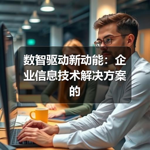 数智驱动新动能:企业信息技术解决方案的实践与价值(图1) 数智驱动新动能:企业信息技术解决方案的实践与价值