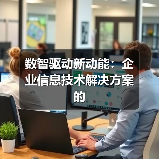 数智驱动新动能:企业信息技术解决方案的实践与价值(图2) 数智驱动新动能:企业信息技术解决方案的实践与价值