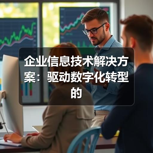 企业信息技术解决方案：驱动数字化转型的核心引擎