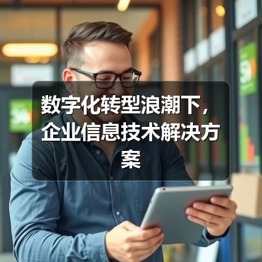 数字化转型浪潮下,企业信息技术解决方案如何驱动业务增长(图2) 数字化转型浪潮下,企业信息技术解决方案如何驱动业务增长