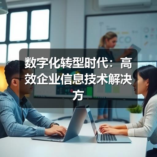 数字化转型时代:高效企业信息技术解决方案的核心价值(图2) 数字化转型时代:高效企业信息技术解决方案的核心价值
