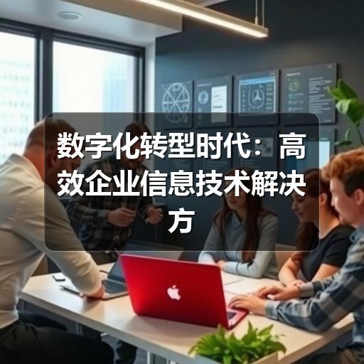 数字化转型时代:高效企业信息技术解决方案的核心价值(图1) 数字化转型时代:高效企业信息技术解决方案的核心价值