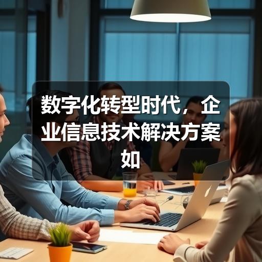数字化转型时代,企业信息技术解决方案如何驱动业务创新(图1) 数字化转型时代,企业信息技术解决方案如何驱动业务创新
