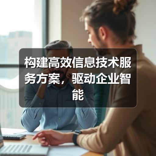 构建高效信息技术服务方案，驱动企业智能化升级