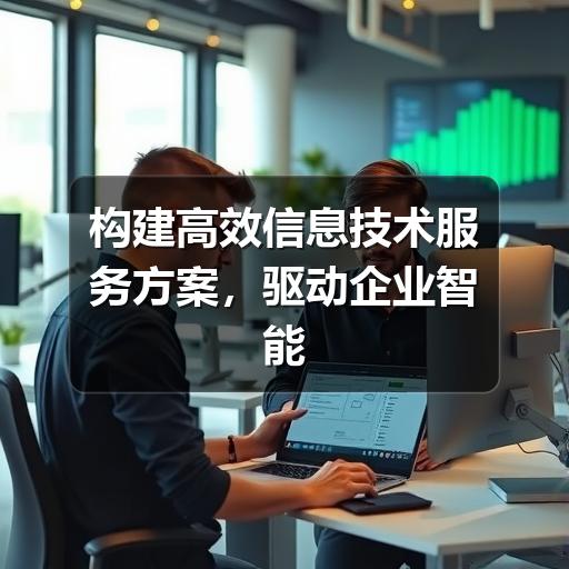 构建高效信息技术服务方案，驱动企业智能化升级