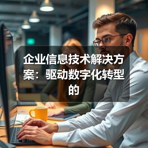 企业信息技术解决方案：驱动数字化转型的核心引擎（1）