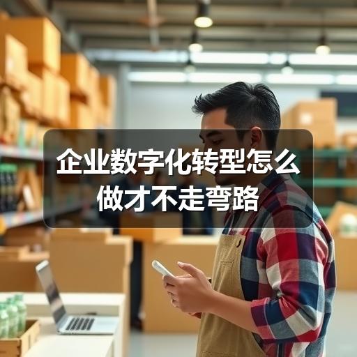 企业数字化转型怎么开始?避开误区实现高效落地(图3) 企业数字化转型怎么做才不走弯路