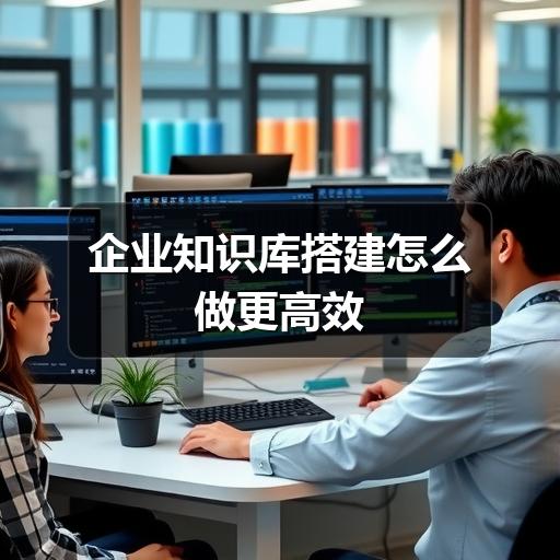 企业知识库搭建怎么做更高效(图2) 企业知识库搭建怎么做更高效